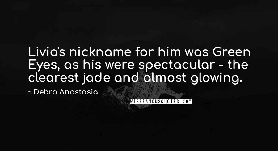 Debra Anastasia Quotes: Livia's nickname for him was Green Eyes, as his were spectacular - the clearest jade and almost glowing.