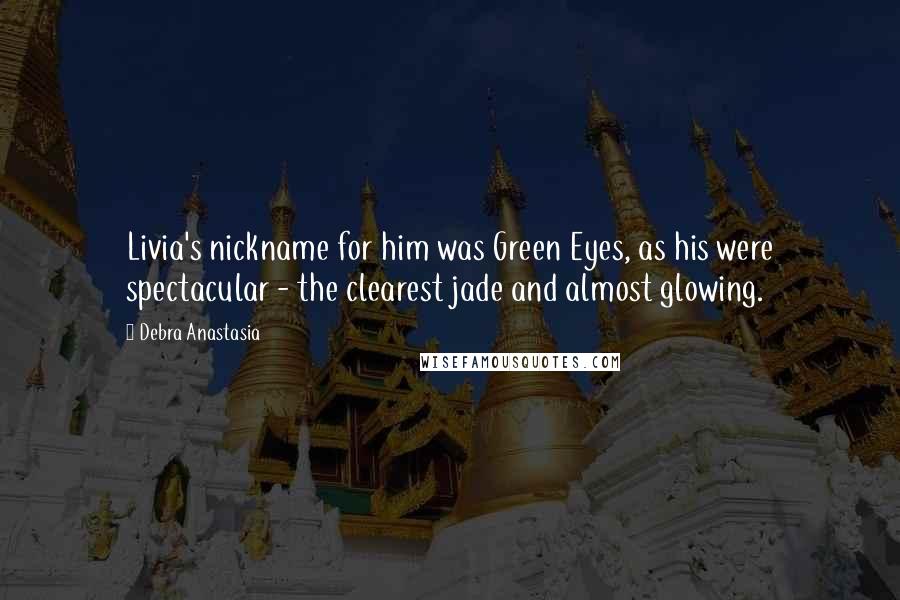 Debra Anastasia Quotes: Livia's nickname for him was Green Eyes, as his were spectacular - the clearest jade and almost glowing.