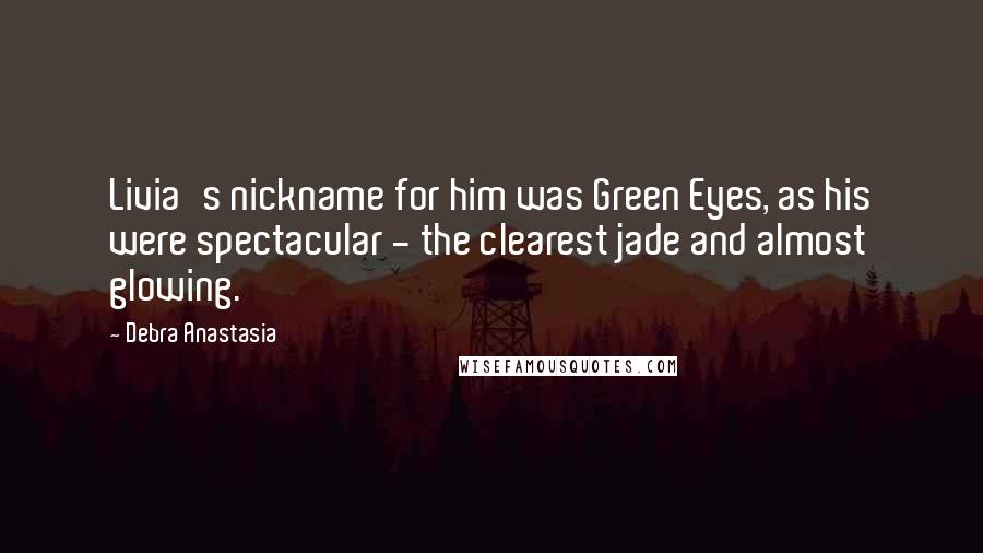 Debra Anastasia Quotes: Livia's nickname for him was Green Eyes, as his were spectacular - the clearest jade and almost glowing.