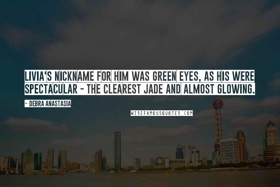 Debra Anastasia Quotes: Livia's nickname for him was Green Eyes, as his were spectacular - the clearest jade and almost glowing.