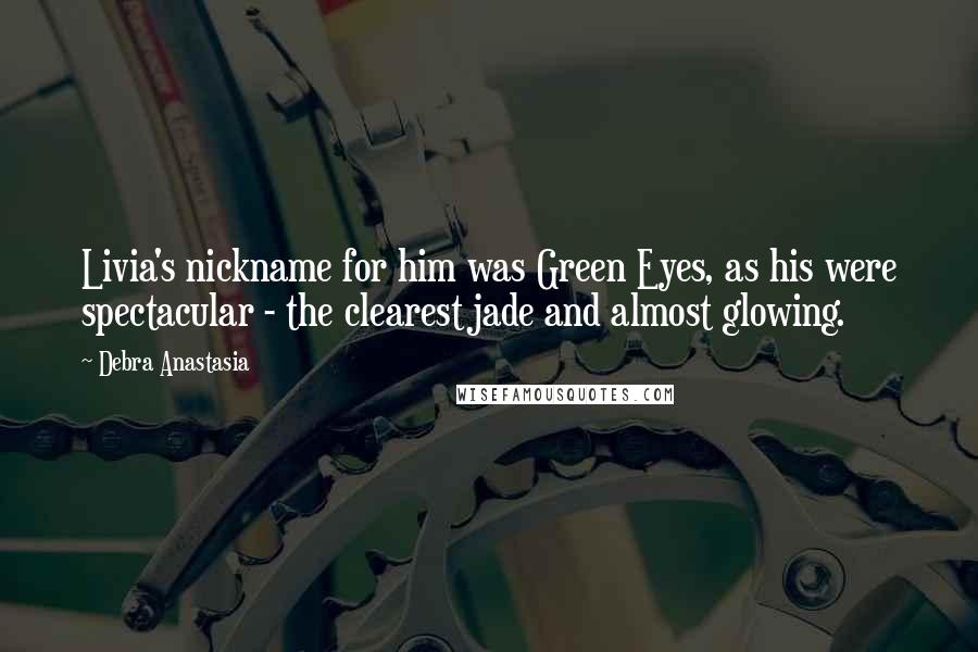 Debra Anastasia Quotes: Livia's nickname for him was Green Eyes, as his were spectacular - the clearest jade and almost glowing.