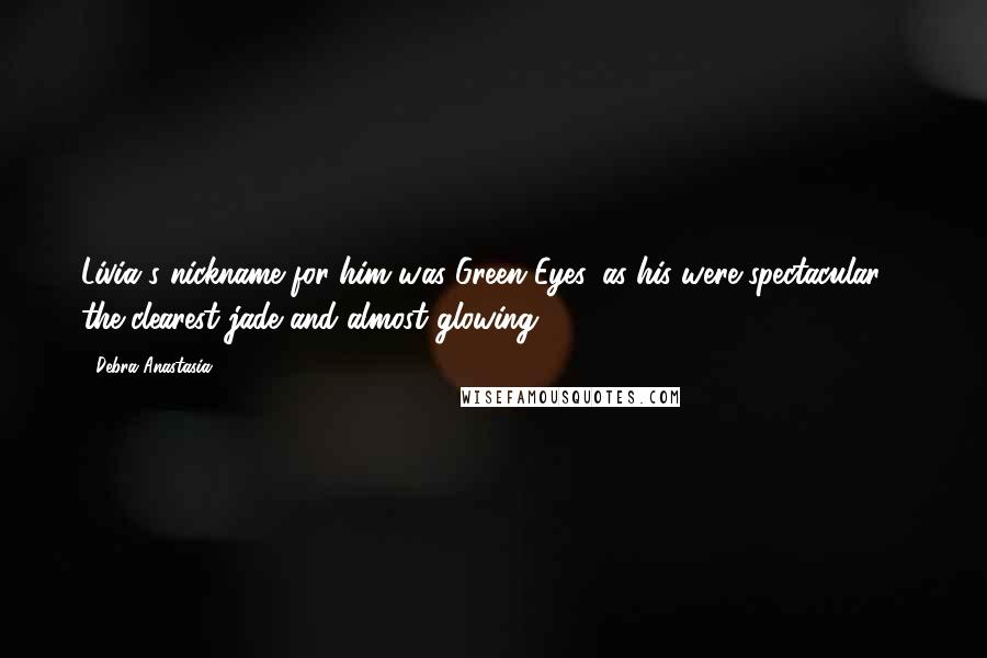 Debra Anastasia Quotes: Livia's nickname for him was Green Eyes, as his were spectacular - the clearest jade and almost glowing.