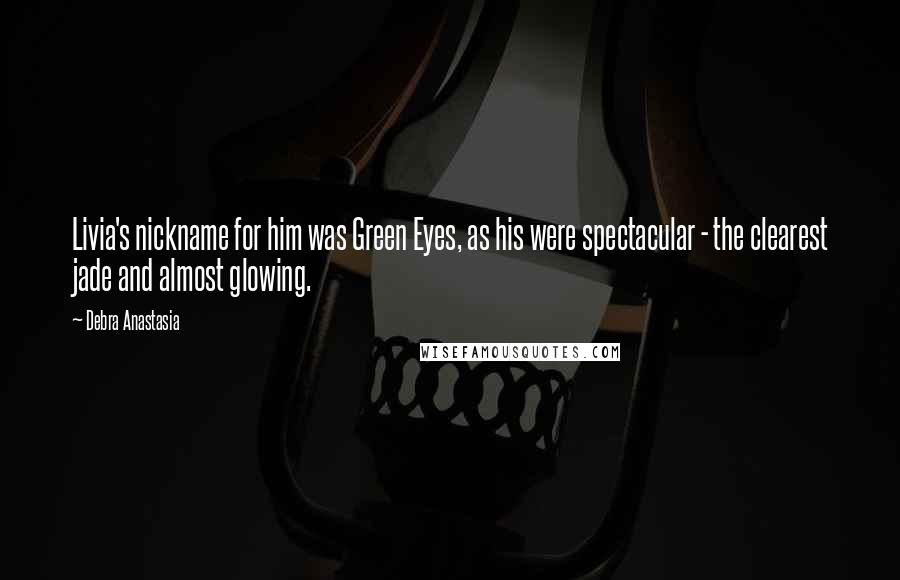 Debra Anastasia Quotes: Livia's nickname for him was Green Eyes, as his were spectacular - the clearest jade and almost glowing.