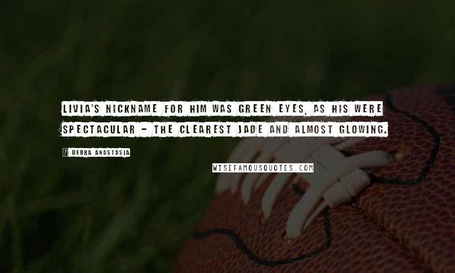 Debra Anastasia Quotes: Livia's nickname for him was Green Eyes, as his were spectacular - the clearest jade and almost glowing.