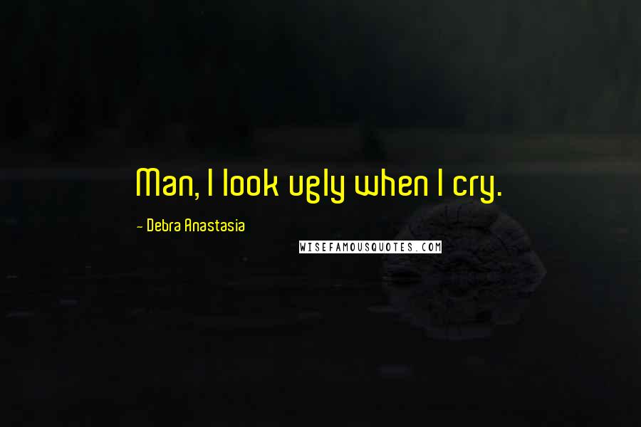 Debra Anastasia Quotes: Man, I look ugly when I cry.