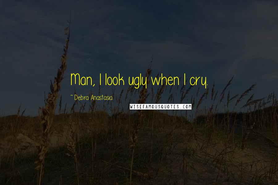 Debra Anastasia Quotes: Man, I look ugly when I cry.