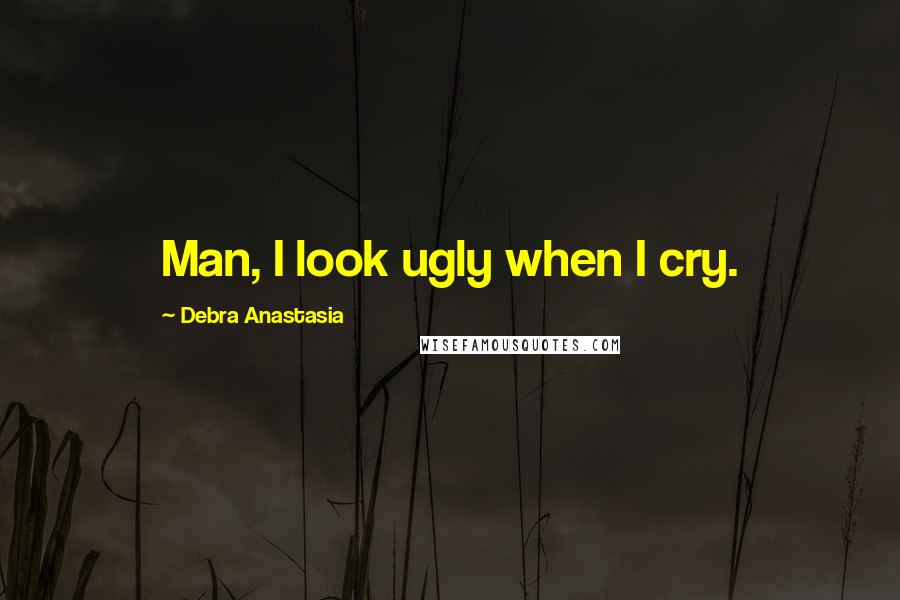 Debra Anastasia Quotes: Man, I look ugly when I cry.