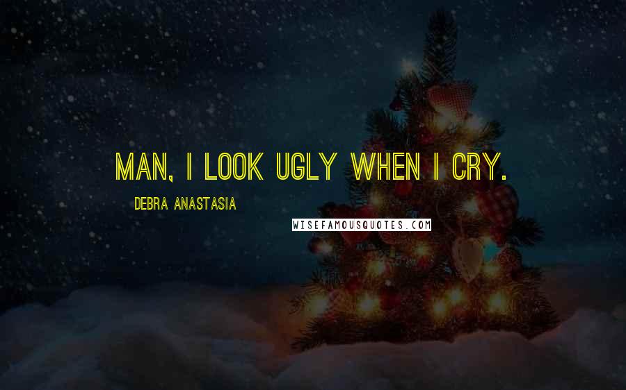 Debra Anastasia Quotes: Man, I look ugly when I cry.