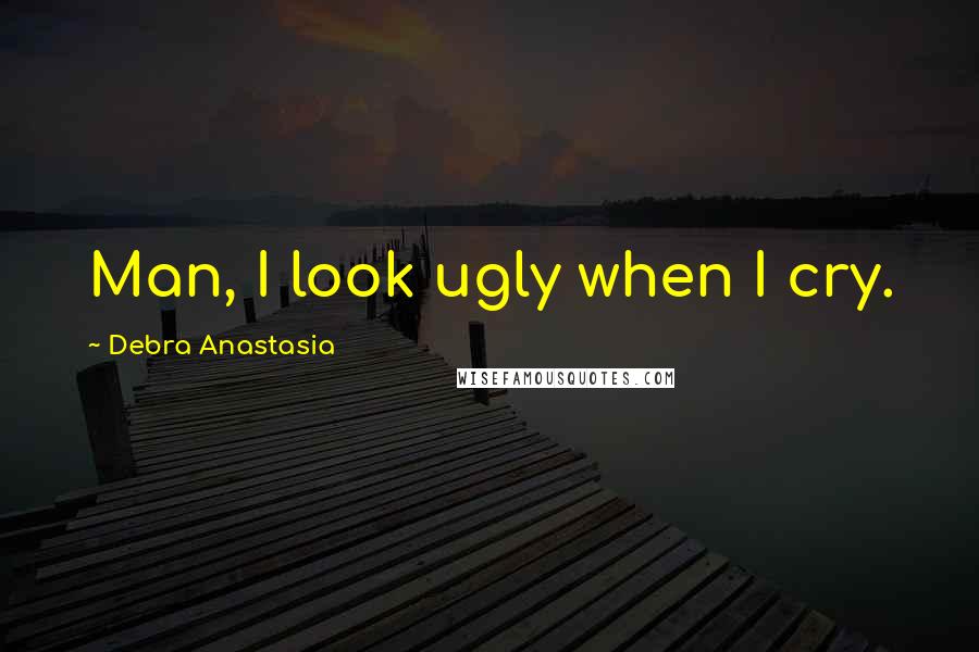 Debra Anastasia Quotes: Man, I look ugly when I cry.