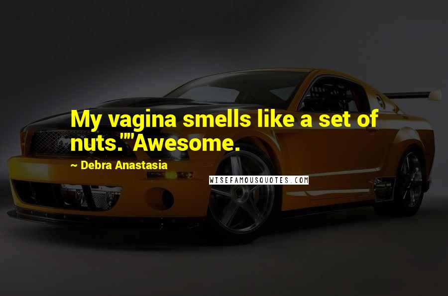 Debra Anastasia Quotes: My vagina smells like a set of nuts.""Awesome.