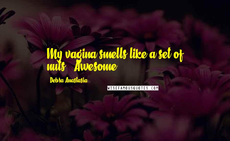 Debra Anastasia Quotes: My vagina smells like a set of nuts.""Awesome.