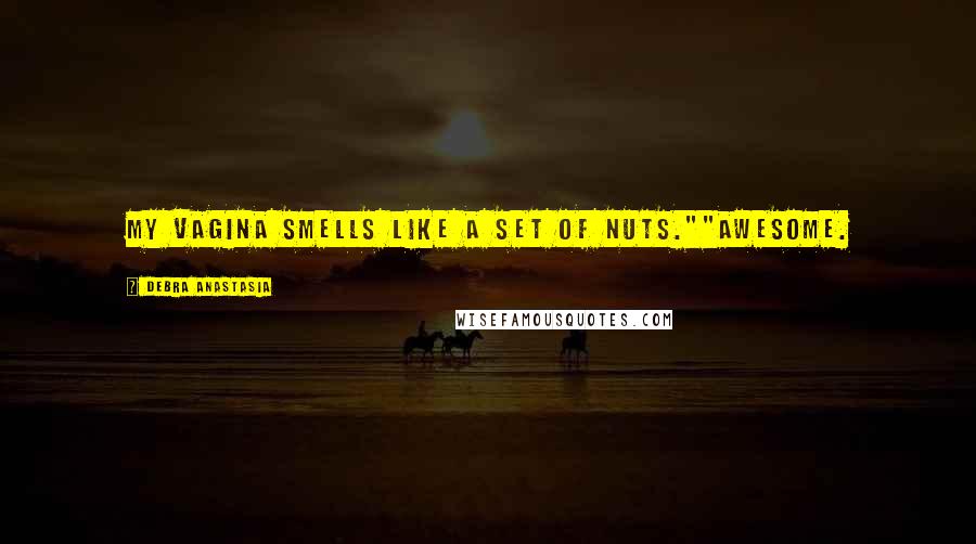 Debra Anastasia Quotes: My vagina smells like a set of nuts.""Awesome.