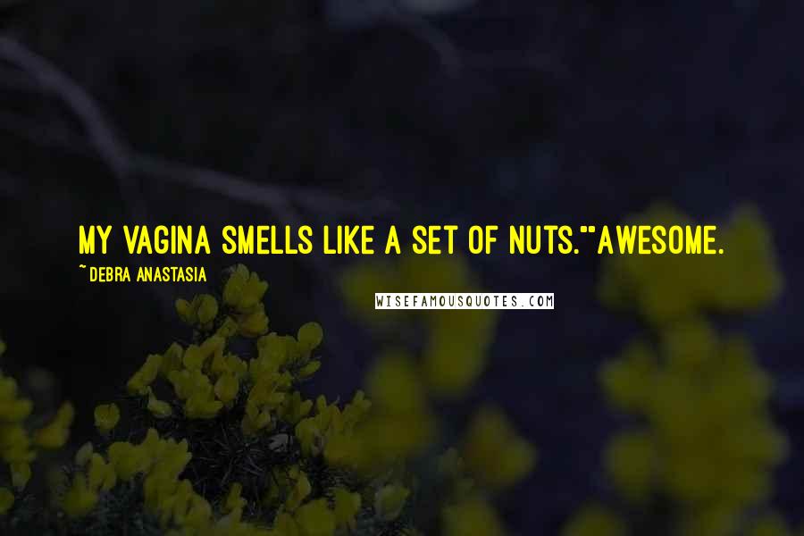 Debra Anastasia Quotes: My vagina smells like a set of nuts.""Awesome.
