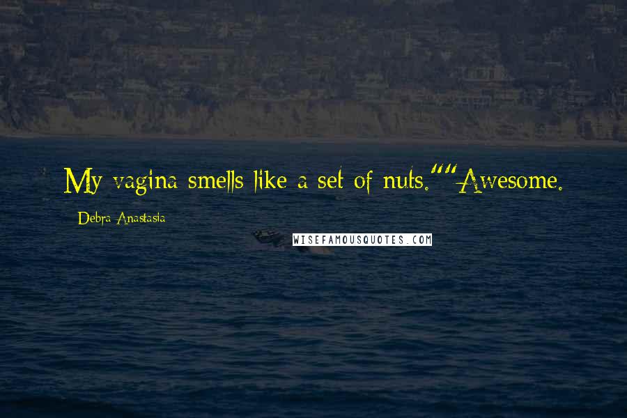 Debra Anastasia Quotes: My vagina smells like a set of nuts.""Awesome.
