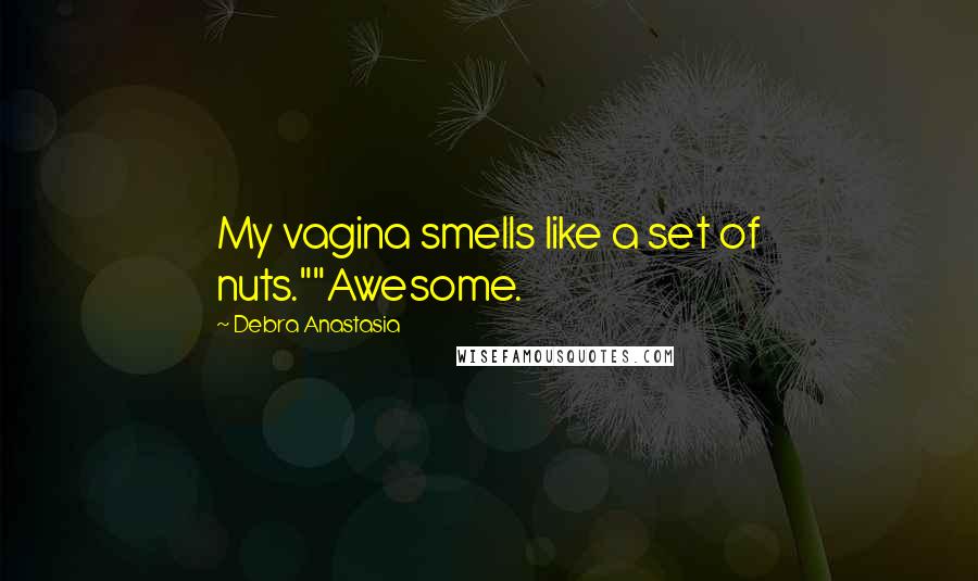 Debra Anastasia Quotes: My vagina smells like a set of nuts.""Awesome.
