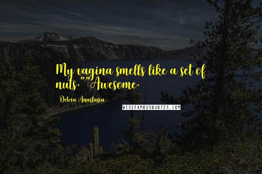 Debra Anastasia Quotes: My vagina smells like a set of nuts.""Awesome.