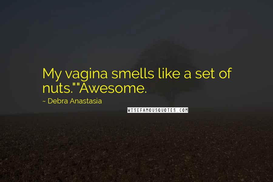 Debra Anastasia Quotes: My vagina smells like a set of nuts.""Awesome.