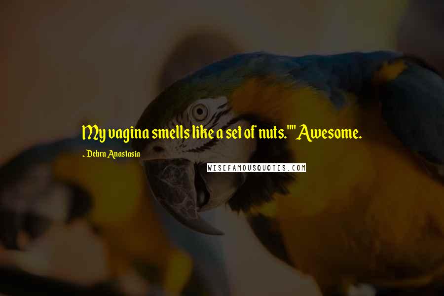 Debra Anastasia Quotes: My vagina smells like a set of nuts.""Awesome.