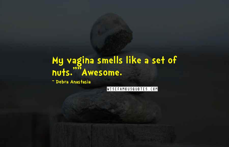 Debra Anastasia Quotes: My vagina smells like a set of nuts.""Awesome.