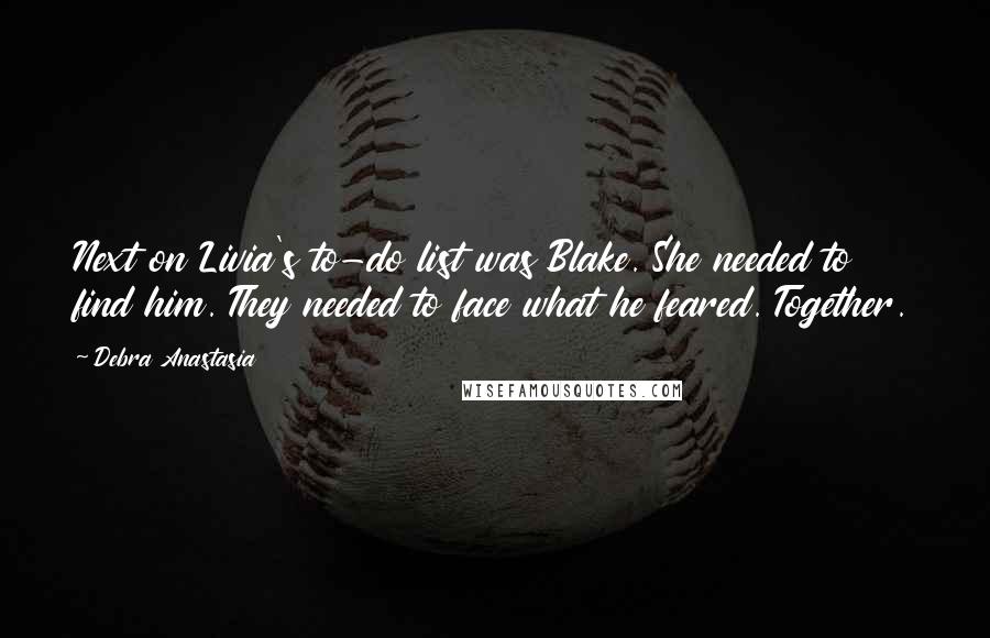 Debra Anastasia Quotes: Next on Livia's to-do list was Blake. She needed to find him. They needed to face what he feared. Together.