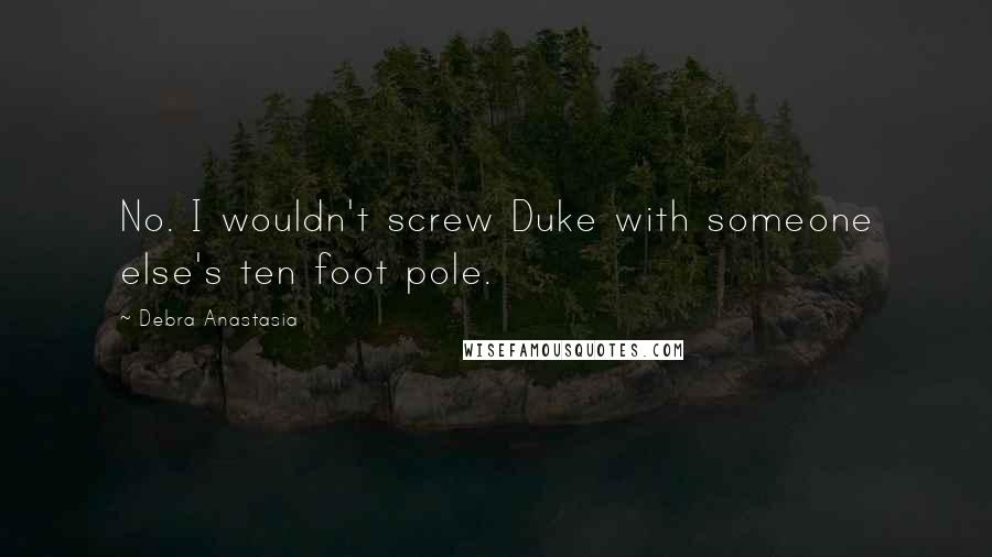 Debra Anastasia Quotes: No. I wouldn't screw Duke with someone else's ten foot pole.