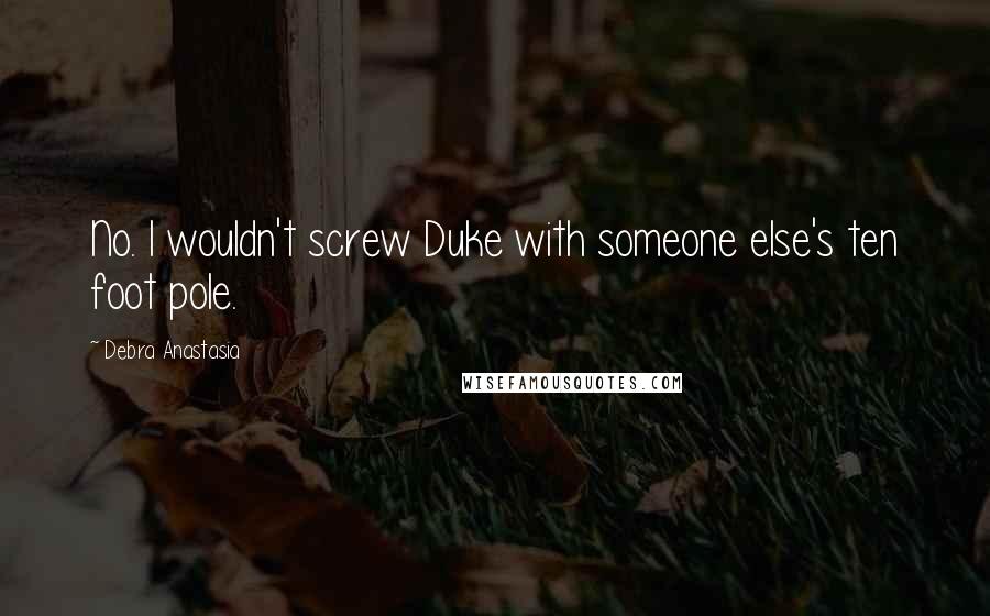 Debra Anastasia Quotes: No. I wouldn't screw Duke with someone else's ten foot pole.