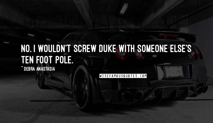 Debra Anastasia Quotes: No. I wouldn't screw Duke with someone else's ten foot pole.