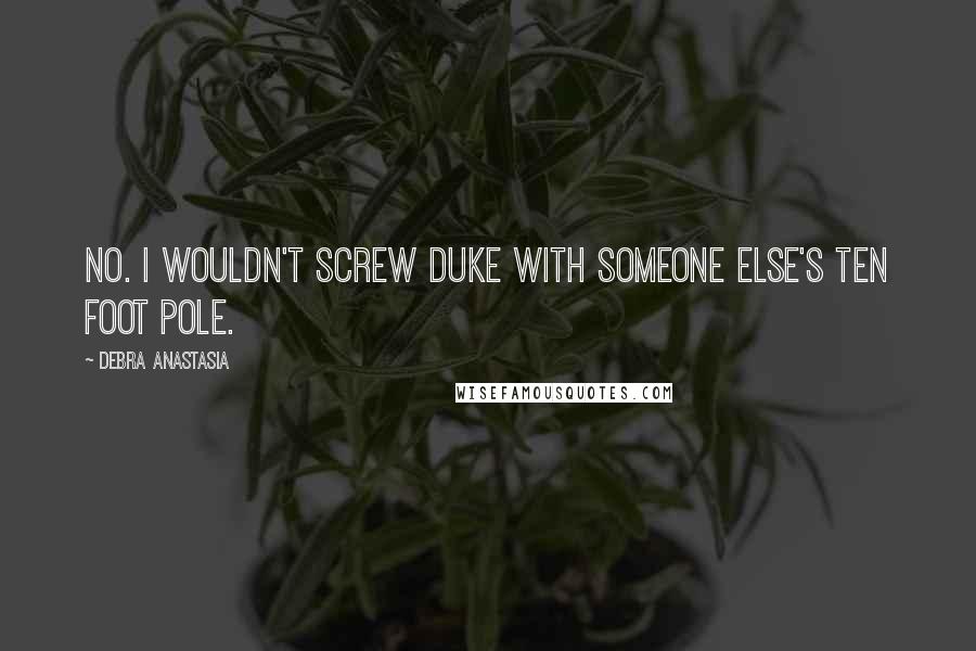 Debra Anastasia Quotes: No. I wouldn't screw Duke with someone else's ten foot pole.