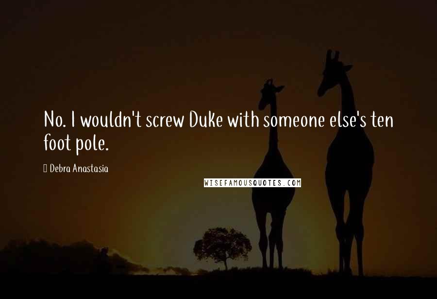 Debra Anastasia Quotes: No. I wouldn't screw Duke with someone else's ten foot pole.