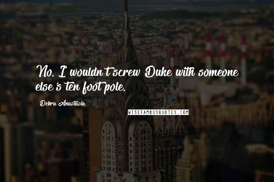 Debra Anastasia Quotes: No. I wouldn't screw Duke with someone else's ten foot pole.