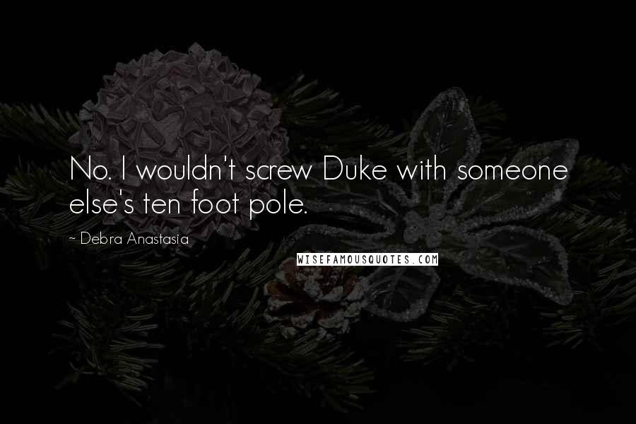 Debra Anastasia Quotes: No. I wouldn't screw Duke with someone else's ten foot pole.