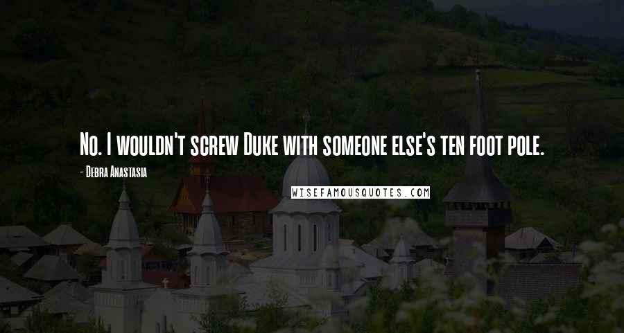 Debra Anastasia Quotes: No. I wouldn't screw Duke with someone else's ten foot pole.