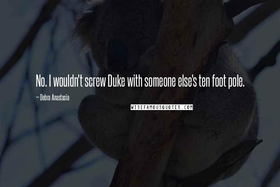 Debra Anastasia Quotes: No. I wouldn't screw Duke with someone else's ten foot pole.