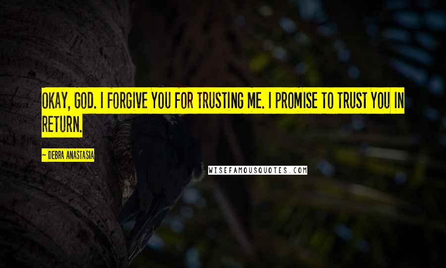 Debra Anastasia Quotes: Okay, God. I forgive You for trusting me. I promise to trust You in return.