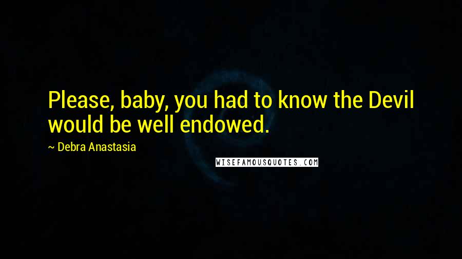 Debra Anastasia Quotes: Please, baby, you had to know the Devil would be well endowed.