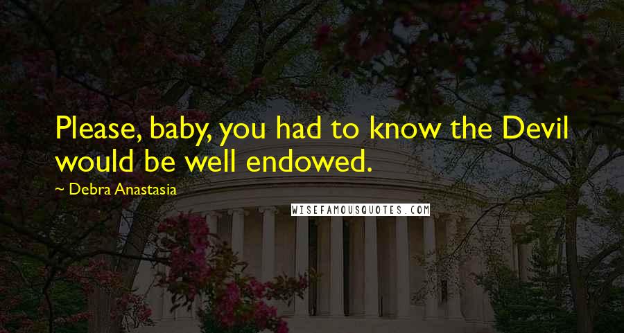 Debra Anastasia Quotes: Please, baby, you had to know the Devil would be well endowed.