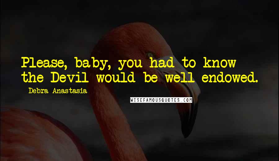 Debra Anastasia Quotes: Please, baby, you had to know the Devil would be well endowed.