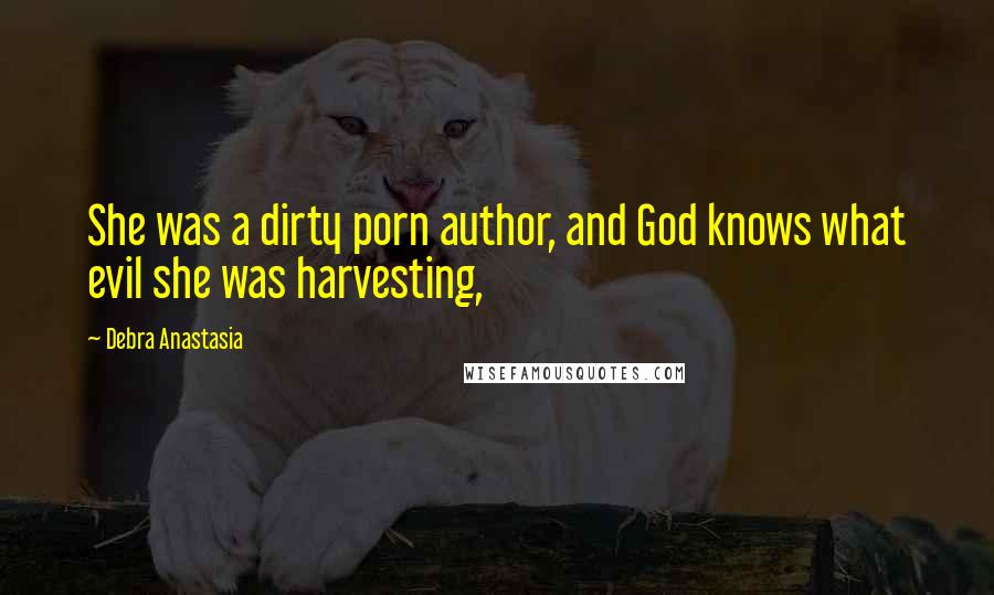 Debra Anastasia Quotes: She was a dirty porn author, and God knows what evil she was harvesting,