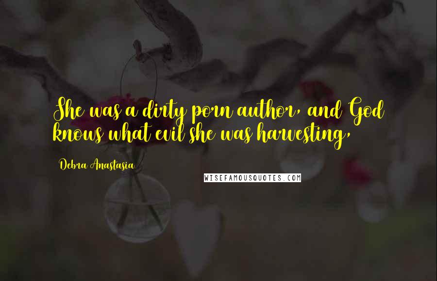 Debra Anastasia Quotes: She was a dirty porn author, and God knows what evil she was harvesting,