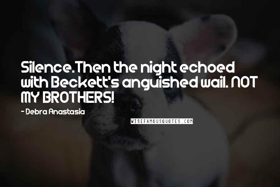 Debra Anastasia Quotes: Silence.Then the night echoed with Beckett's anguished wail. NOT MY BROTHERS!