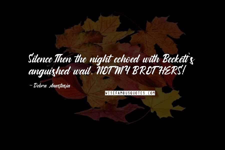 Debra Anastasia Quotes: Silence.Then the night echoed with Beckett's anguished wail. NOT MY BROTHERS!