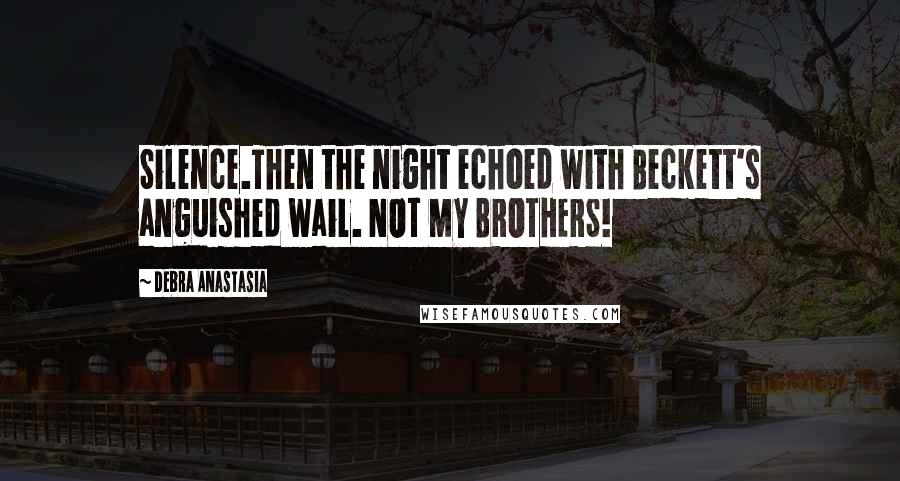 Debra Anastasia Quotes: Silence.Then the night echoed with Beckett's anguished wail. NOT MY BROTHERS!