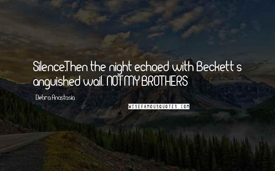 Debra Anastasia Quotes: Silence.Then the night echoed with Beckett's anguished wail. NOT MY BROTHERS!