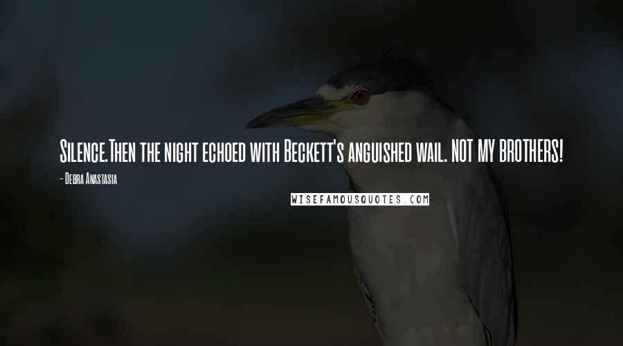 Debra Anastasia Quotes: Silence.Then the night echoed with Beckett's anguished wail. NOT MY BROTHERS!