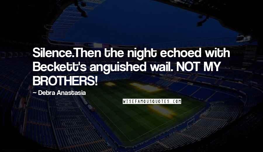 Debra Anastasia Quotes: Silence.Then the night echoed with Beckett's anguished wail. NOT MY BROTHERS!