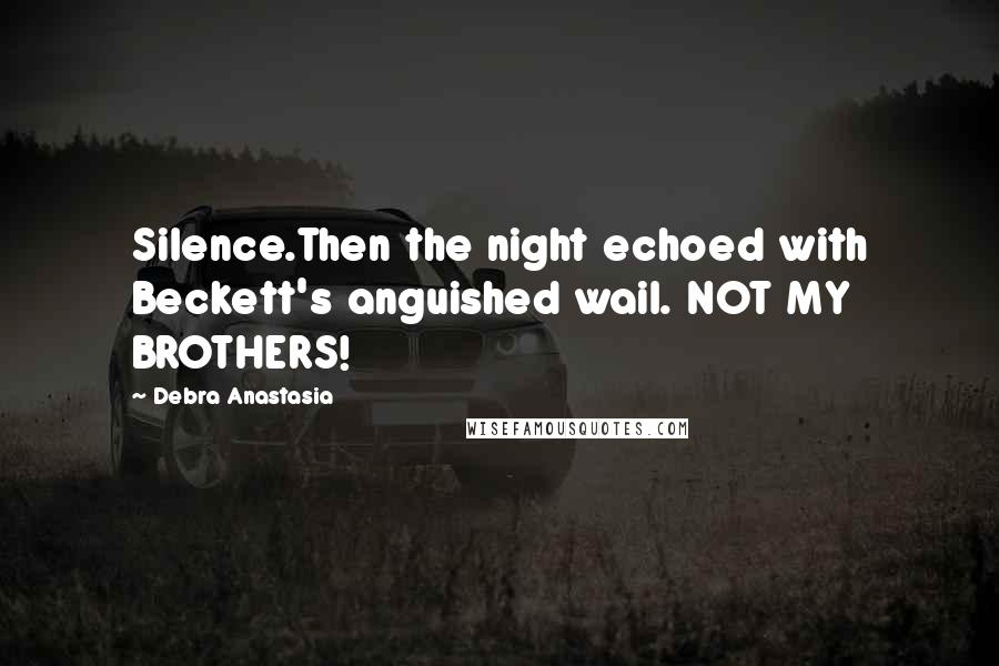 Debra Anastasia Quotes: Silence.Then the night echoed with Beckett's anguished wail. NOT MY BROTHERS!