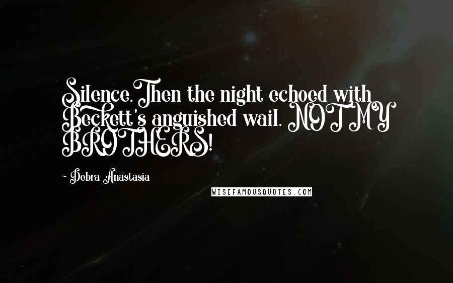 Debra Anastasia Quotes: Silence.Then the night echoed with Beckett's anguished wail. NOT MY BROTHERS!