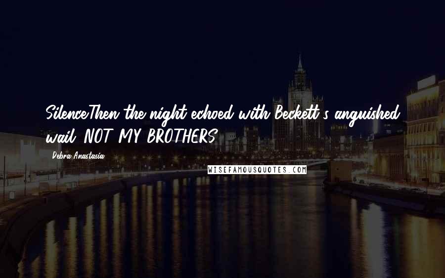 Debra Anastasia Quotes: Silence.Then the night echoed with Beckett's anguished wail. NOT MY BROTHERS!