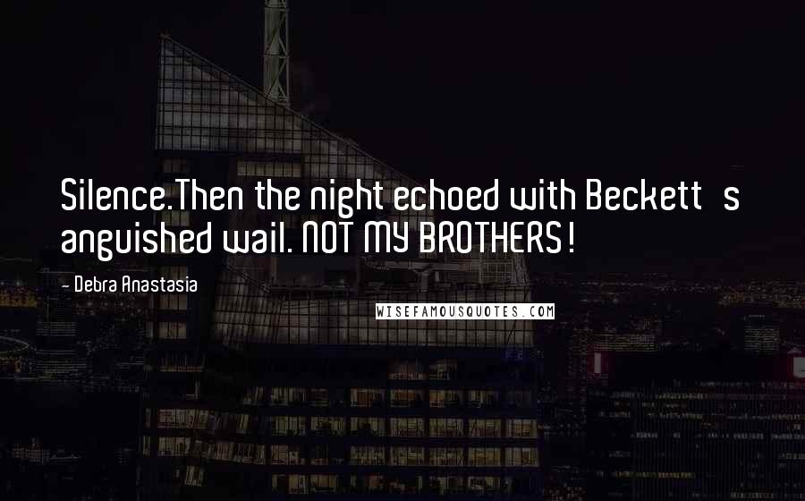 Debra Anastasia Quotes: Silence.Then the night echoed with Beckett's anguished wail. NOT MY BROTHERS!