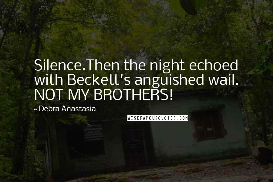 Debra Anastasia Quotes: Silence.Then the night echoed with Beckett's anguished wail. NOT MY BROTHERS!